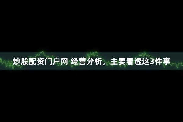 炒股配资门户网 经营分析，主要看透这3件事