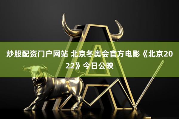 炒股配资门户网站 北京冬奥会官方电影《北京2022》今日公映