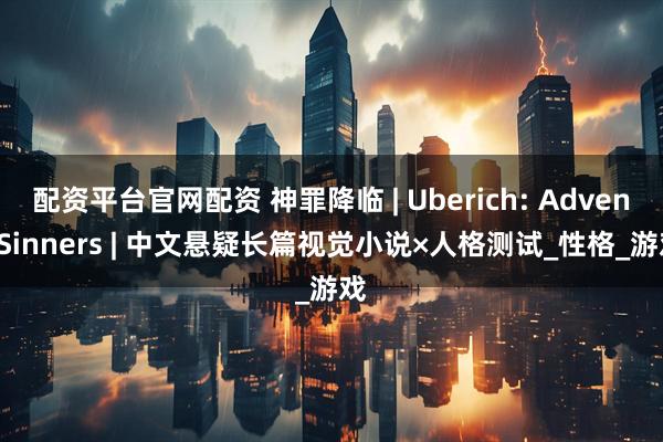 配资平台官网配资 神罪降临 | Uberich: Advent Sinners | 中文悬疑长篇视觉小说×人格测试_性格_游戏