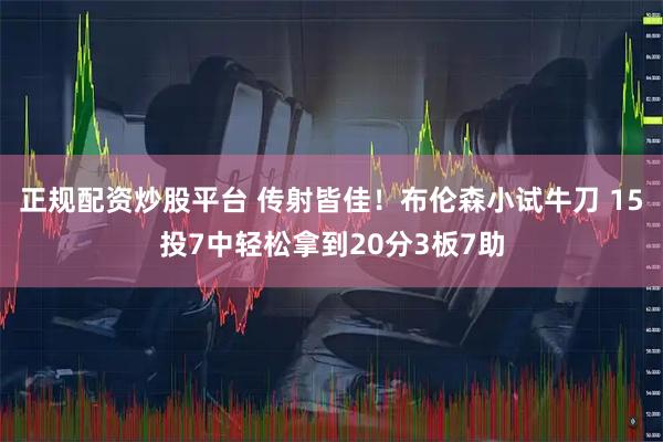 正规配资炒股平台 传射皆佳！布伦森小试牛刀 15投7中轻松拿到20分3板7助